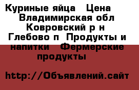 Куриные яйца › Цена ­ 80 - Владимирская обл., Ковровский р-н, Глебово п. Продукты и напитки » Фермерские продукты   
